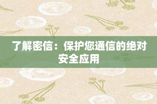 了解密信：保护您通信的绝对安全应用