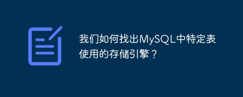 我们如何找出MySQL中特定表使用的存储引擎？