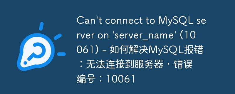 Can&#039;t connect to MySQL server on &#039;server_name&#039; (10061) - 如何解决MySQL报错：无法连接到服务器，错误编号：10061