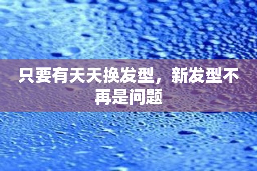 只要有天天换发型，新发型不再是问题