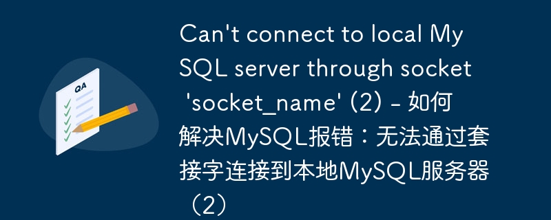 Can&#039;t connect to local MySQL server through socket &#039;socket_name&#039; (2) - 如何解决MySQL报错：无法通过套接字连接到本地MySQL服务器（2）