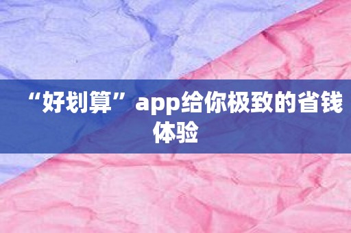 “好划算”app给你极致的省钱体验