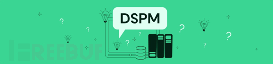 什么是DSPM？数据安全状况管理的全面概述