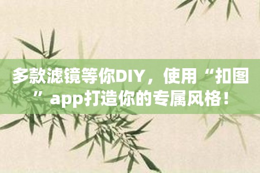 多款滤镜等你DIY，使用“扣图”app打造你的专属风格！