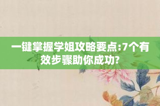 一键掌握学姐攻略要点:7个有效步骤助你成功?