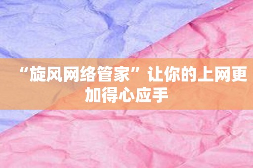 “旋风网络管家”让你的上网更加得心应手