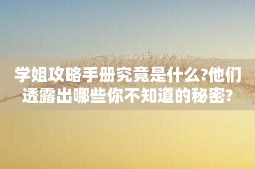 学姐攻略手册究竟是什么?他们透露出哪些你不知道的秘密?