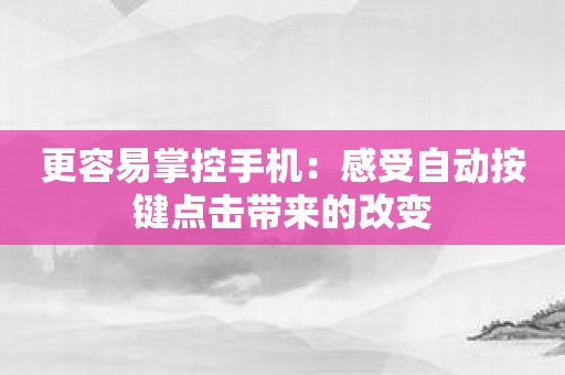 更容易掌控手机：感受自动按键点击带来的改变