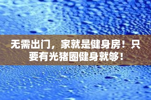 无需出门，家就是健身房！只要有光猪圈健身就够！