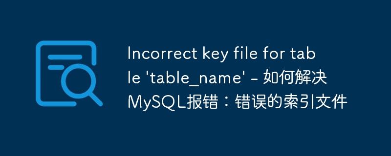 Incorrect key file for table &#039;table_name&#039; - 如何解决MySQL报错：错误的索引文件