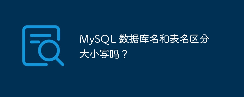 MySQL 数据库名和表名区分大小写吗？