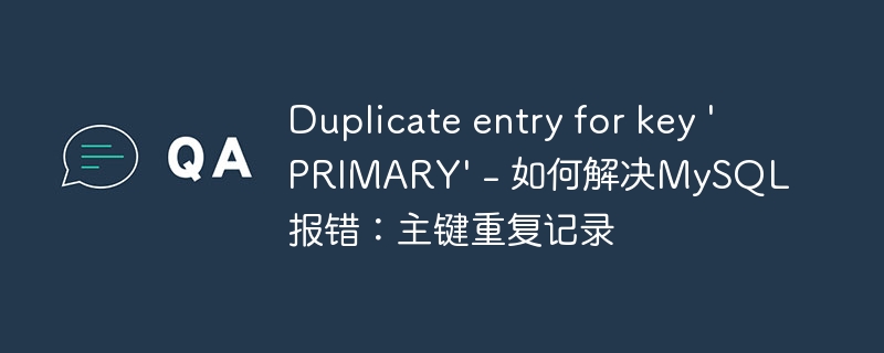 Duplicate entry for key &#039;PRIMARY&#039; - 如何解决MySQL报错：主键重复记录