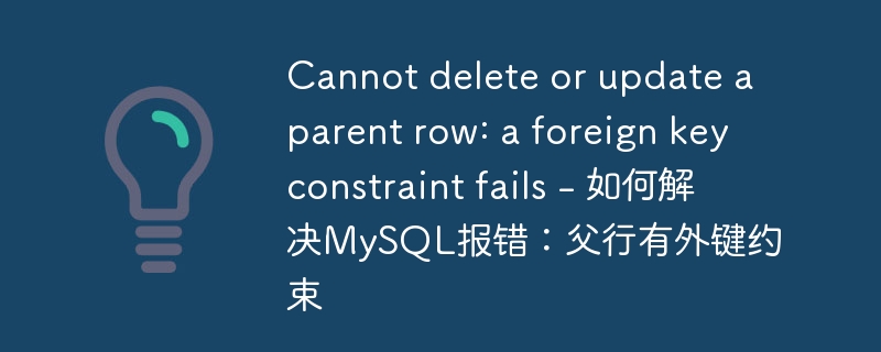 Cannot delete or update a parent row: a foreign key constraint fails - 如何解决MySQL报错：父行有外键约束