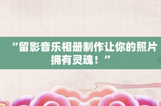 “留影音乐相册制作让你的照片拥有灵魂！”