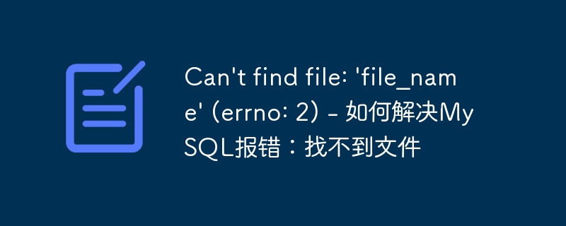 Can&#039;t find file: &#039;file_name&#039; (errno: 2) - 如何解决MySQL报错：找不到文件