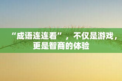 “成语连连看”，不仅是游戏，更是智商的体验