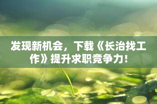 发现新机会，下载《长治找工作》提升求职竞争力！