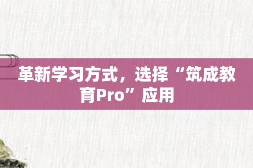 革新学习方式，选择“筑成教育Pro”应用