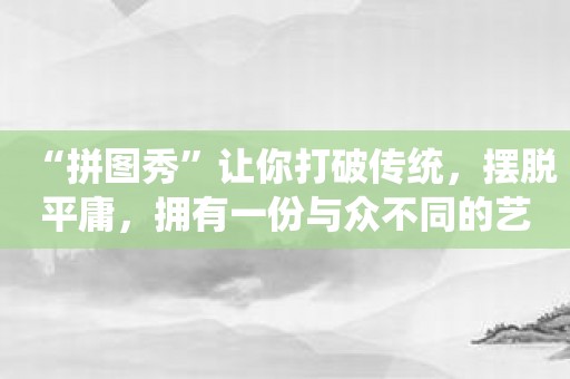 “拼图秀”让你打破传统，摆脱平庸，拥有一份与众不同的艺术成就