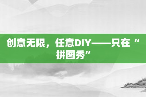 创意无限，任意DIY——只在“拼图秀”