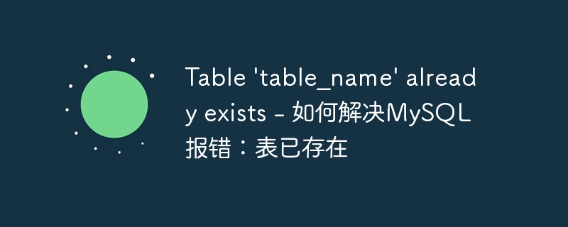 Table &#039;table_name&#039; already exists - 如何解决MySQL报错：表已存在