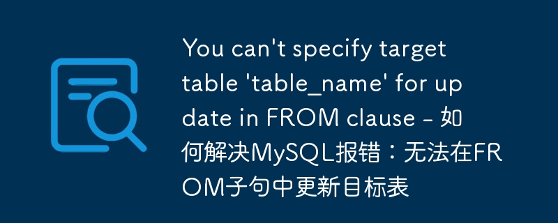 You can&#039;t specify target table &#039;table_name&#039; for update in FROM clause - 如何解决MySQL报错：无法在FROM子句中更新目标表