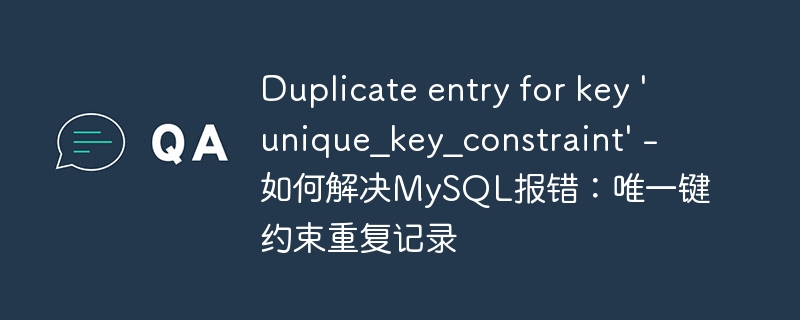 Duplicate entry for key &#039;unique_key_constraint&#039; - 如何解决MySQL报错：唯一键约束重复记录