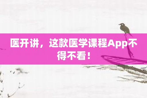 医开讲，这款医学课程App不得不看！