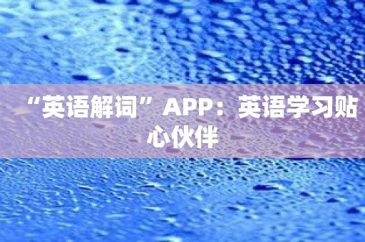 “英语解词”APP：英语学习贴心伙伴