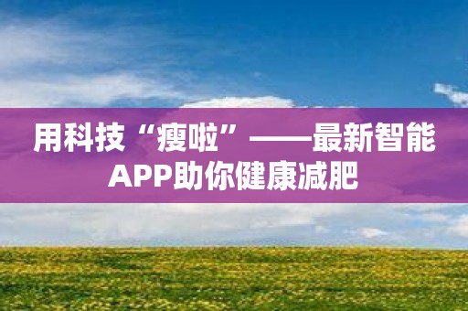 用科技“瘦啦”——最新智能APP助你健康减肥