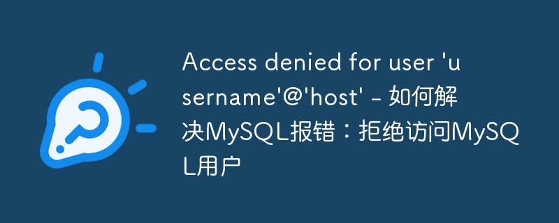 Access denied for user &#039;username&#039;@&#039;host&#039; - 如何解决MySQL报错：拒绝访问MySQL用户