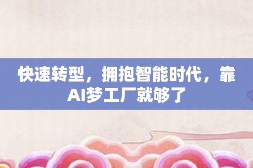 快速转型，拥抱智能时代，靠AI梦工厂就够了