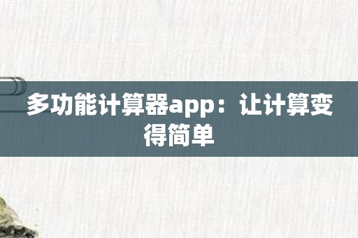 多功能计算器app：让计算变得简单