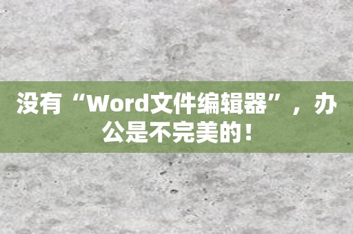 没有“Word文件编辑器”，办公是不完美的！