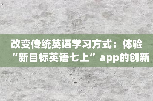 改变传统英语学习方式：体验“新目标英语七上”app的创新之处