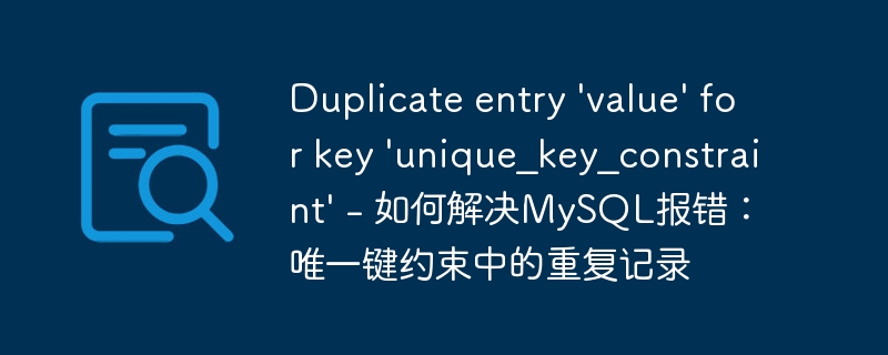 Duplicate entry &#039;value&#039; for key &#039;unique_key_constraint&#039; - 如何解决MySQL报错：唯一键约束中的重复记录
