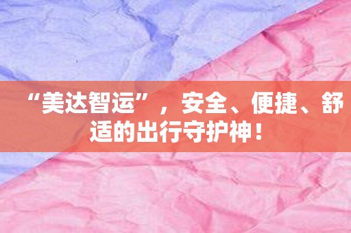 “美达智运”，安全、便捷、舒适的出行守护神！