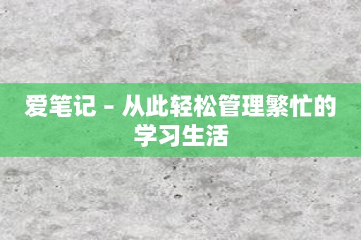 爱笔记 – 从此轻松管理繁忙的学习生活