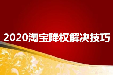 2020淘宝降权解决技巧有哪些？如何运用？