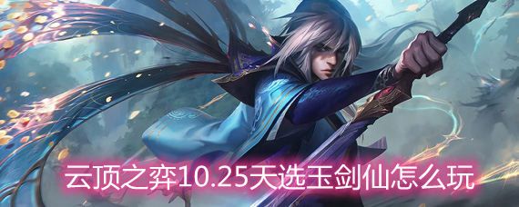 云顶之弈10.25天选玉剑仙怎么玩 天选玉剑仙玩法阵容详解