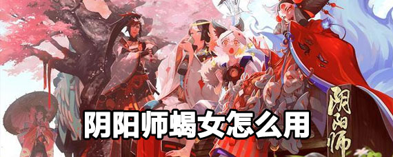 阴阳师蝎女攻略 阴阳师蝎女使用方法