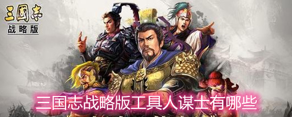 三国志战略版工具人谋士有哪些 工具人谋士排名详解