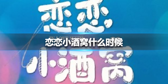 恋恋小酒窝什么时候播 恋恋小酒窝播放时间及剧情简介