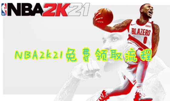 NBA2k21免费领取怎么弄？在哪里？2k21免费领取是真的吗？