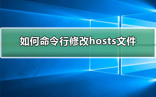 如何命令行修改hosts文件?命令行修改hosts文件的方法详解