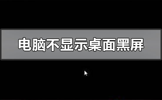 电脑不显示桌面黑屏怎么办?电脑不显示桌面黑屏的详细解决方法