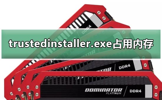 trustedinstaller.exe占用内存怎么办?trustedinstaller.exe占用内存cpu解决方法