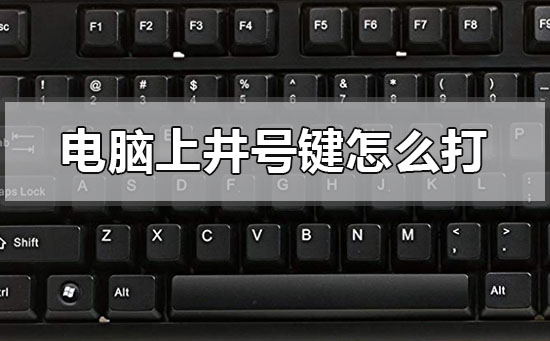 电脑上井号键怎么打?电脑上井号键打出方式 