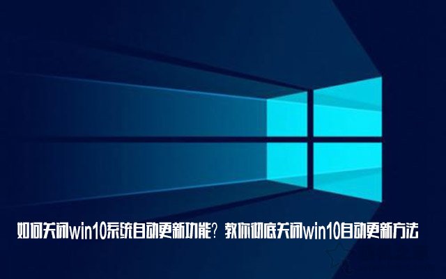 如何关闭win10系统自动更新功能？教你彻底关闭win10自动更新方法