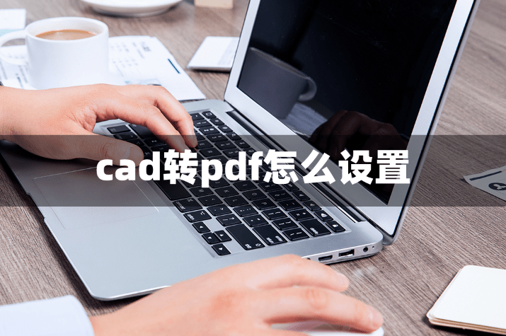 cad转pdf怎么设置？教你一招！